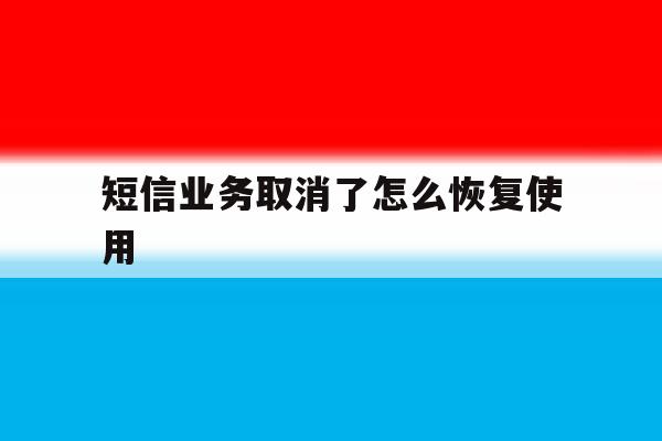 短信业务取消了怎么恢复使用 短信业务取消了怎么恢复使用