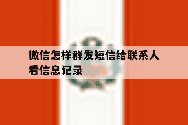 微信怎样群发短信给联系人看信息记录 微信怎样群发短信给联系人看信息记录