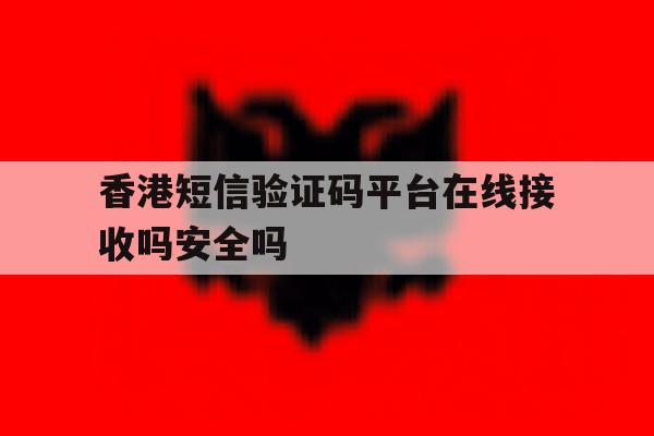 关于香港短信验证码平台在线接收吗安全吗的信息 关于香港短信验证码平台在线接收吗安全吗的信息