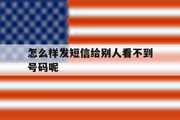 怎么样发短信给别人看不到号码呢 怎么样发短信给别人看不到号码呢