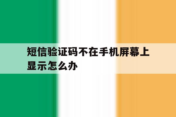 短信验证码不在手机屏幕上显示怎么办 短信验证码不在手机屏幕上显示怎么办