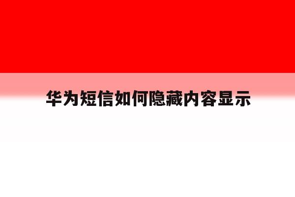 华为短信如何隐藏内容显示 华为短信如何隐藏内容显示