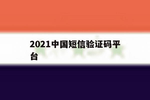 2021中国短信验证码平台 2021中国短信验证码平台