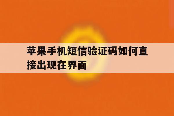 苹果手机短信验证码如何直接出现在界面 苹果手机短信验证码如何直接出现在界面