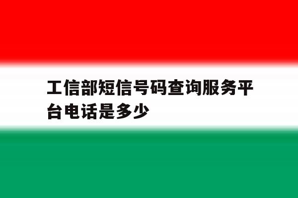 工信部短信号码查询服务平台电话是多少 工信部短信号码查询服务平台电话是多少
