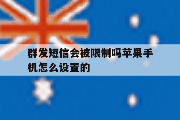 群发短信会被限制吗苹果手机怎么设置的 群发短信会被限制吗苹果手机怎么设置的