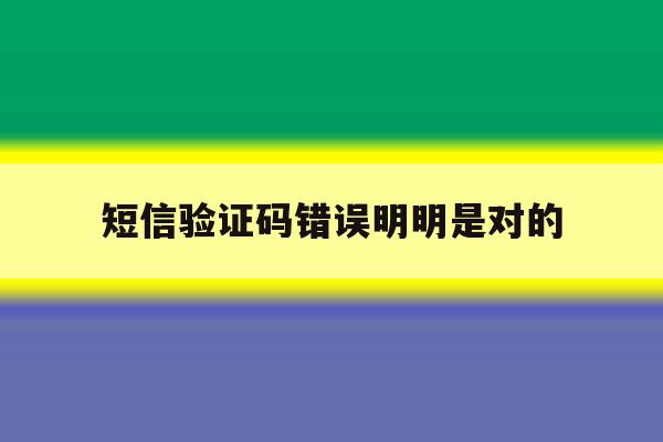短信验证码错误明明是对的 短信验证码错误明明是对的