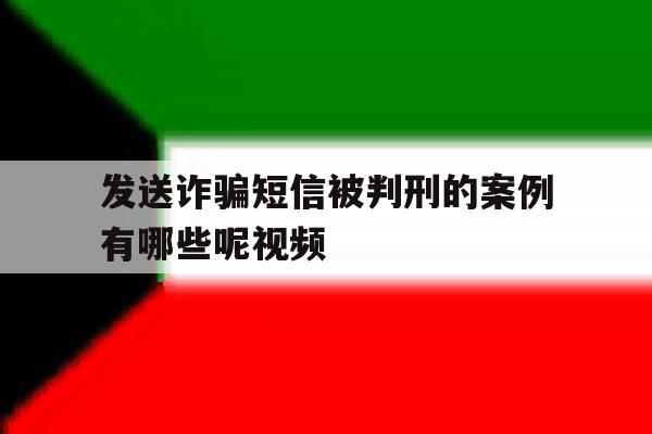 发送诈骗短信被判刑的案例有哪些呢视频 发送诈骗短信被判刑的案例有哪些呢视频