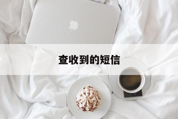 查收到的短信 查收到的短信