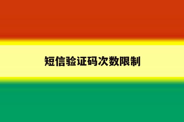 短信验证码次数限制 短信验证码次数限制
