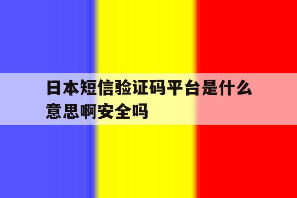 包含日本短信验证码平台是什么意思啊安全吗的词条 包含日本短信验证码平台是什么意思啊安全吗的词条