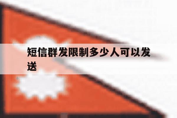 短信群发限制多少人可以发送 短信群发限制多少人可以发送