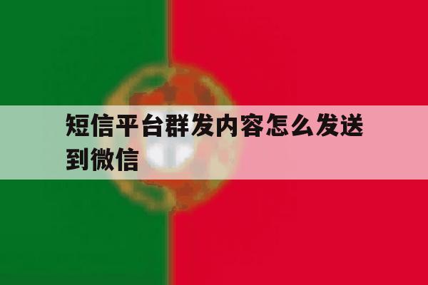 短信平台群发内容怎么发送到微信 短信平台群发内容怎么发送到微信