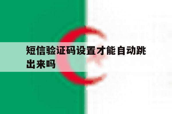 短信验证码设置才能自动跳出来吗 短信验证码设置才能自动跳出来吗