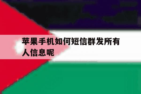 苹果手机如何短信群发所有人信息呢 苹果手机如何短信群发所有人信息呢