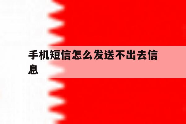 手机短信怎么发送不出去信息 手机短信怎么发送不出去信息