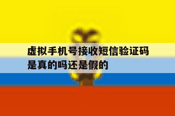 虚拟手机号接收短信验证码是真的吗还是假的 虚拟手机号接收短信验证码是真的吗还是假的