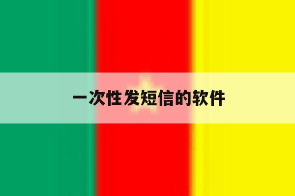 一次性发短信的软件 一次性发短信的软件