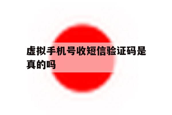 虚拟手机号收短信验证码是真的吗 虚拟手机号收短信验证码是真的吗