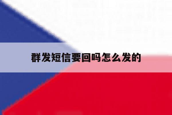 群发短信要回吗怎么发的 群发短信要回吗怎么发的