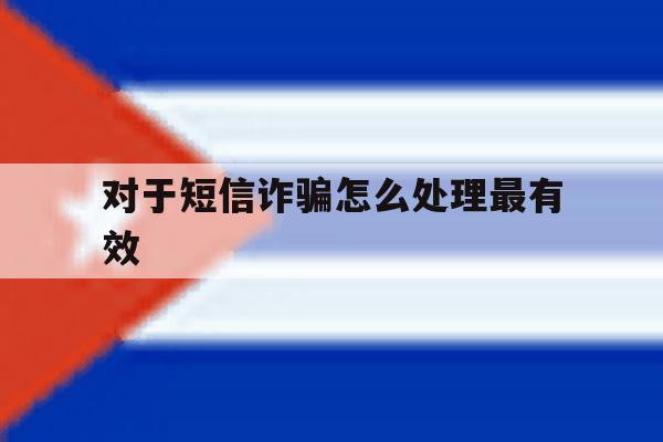 对于短信诈骗怎么处理最有效 对于短信诈骗怎么处理最有效