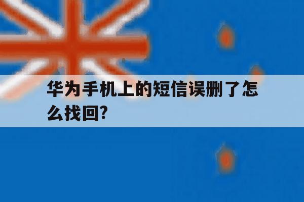 华为手机上的短信误删了怎么找回? 华为手机上的短信误删了怎么找回?