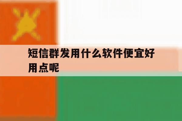 短信群发用什么软件便宜好用点呢 短信群发用什么软件便宜好用点呢