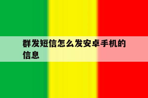 群发短信怎么发安卓手机的信息 群发短信怎么发安卓手机的信息