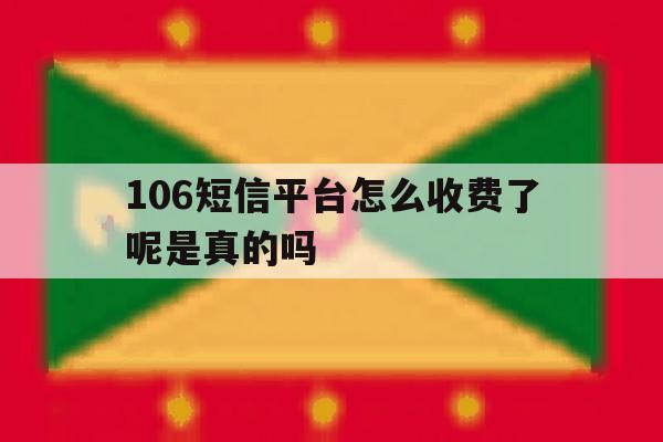 106短信平台怎么收费了呢是真的吗 106短信平台怎么收费了呢是真的吗