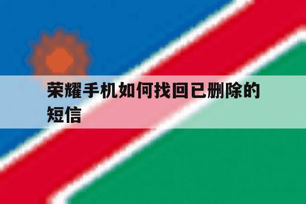 荣耀手机如何找回已删除的短信 荣耀手机如何找回已删除的短信