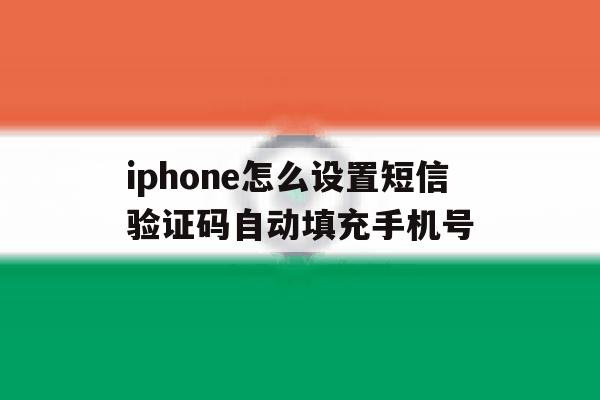 iphone怎么设置短信验证码自动填充手机号 iphone怎么设置短信验证码自动填充手机号