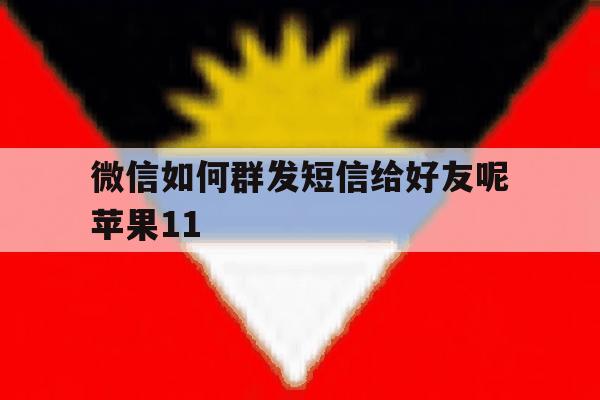 微信如何群发短信给好友呢苹果11 微信如何群发短信给好友呢苹果11