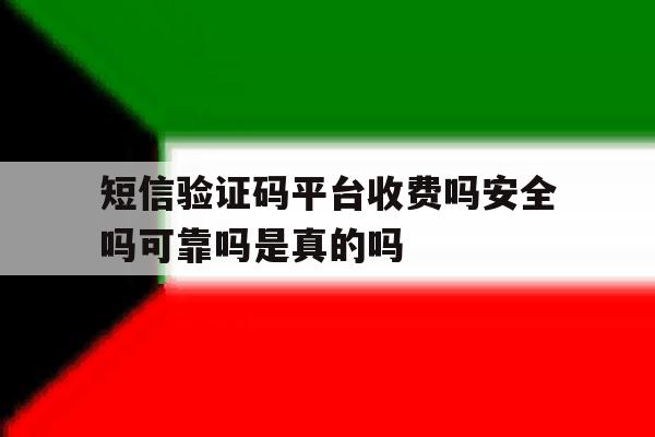 短信验证码平台收费吗安全吗可靠吗是真的吗的简单介绍 短信验证码平台收费吗安全吗可靠吗是真的吗的简单介绍