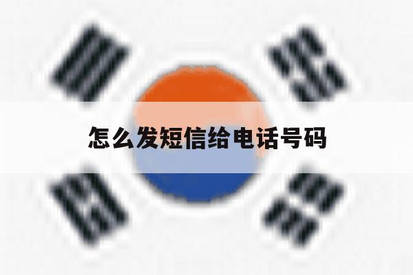 怎么发短信给电话号码 怎么发短信给电话号码