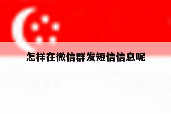 怎样在微信群发短信信息呢 怎样在微信群发短信信息呢