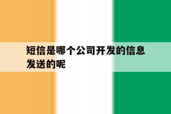 短信是哪个公司开发的信息发送的呢 短信是哪个公司开发的信息发送的呢