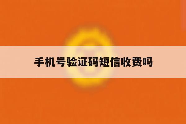 手机号验证码短信收费吗 手机号验证码短信收费吗