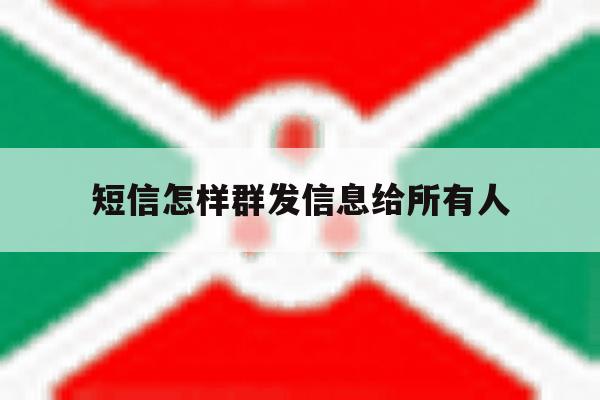 短信怎样群发信息给所有人 短信怎样群发信息给所有人