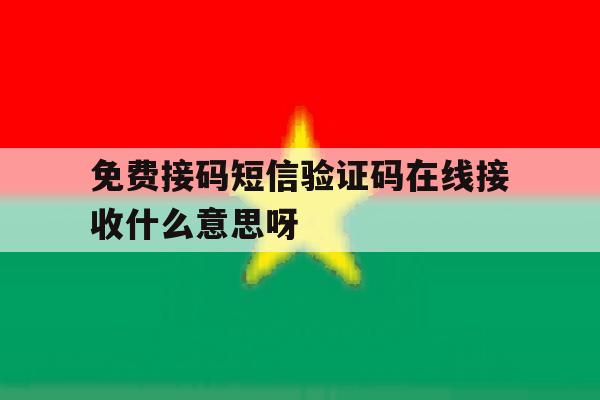 免费接码短信验证码在线接收什么意思呀 免费接码短信验证码在线接收什么意思呀