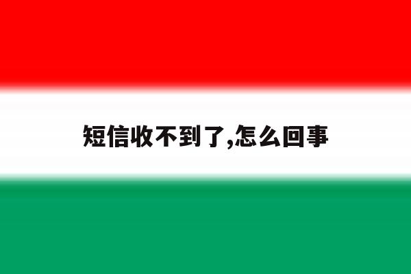 短信收不到了,怎么回事的简单介绍 短信收不到了,怎么回事的简单介绍