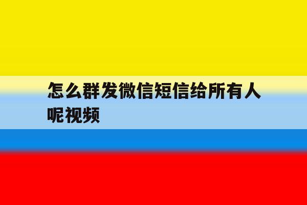 怎么群发微信短信给所有人呢视频 怎么群发微信短信给所有人呢视频