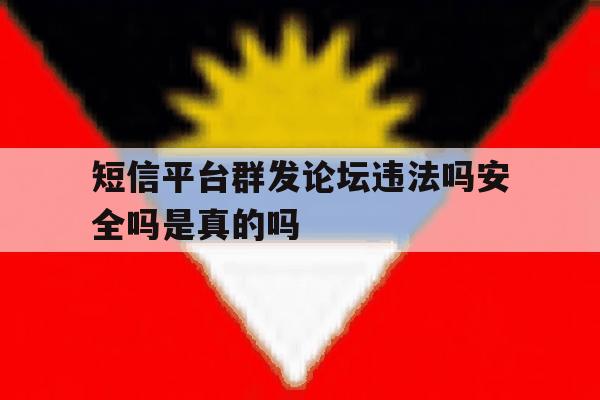 短信平台群发论坛违法吗安全吗是真的吗 短信平台群发论坛违法吗安全吗是真的吗