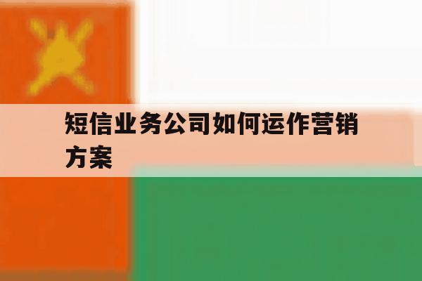 短信业务公司如何运作营销方案 短信业务公司如何运作营销方案