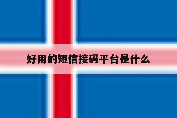 好用的短信接码平台是什么 好用的短信接码平台是什么