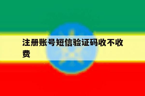 注册账号短信验证码收不收费