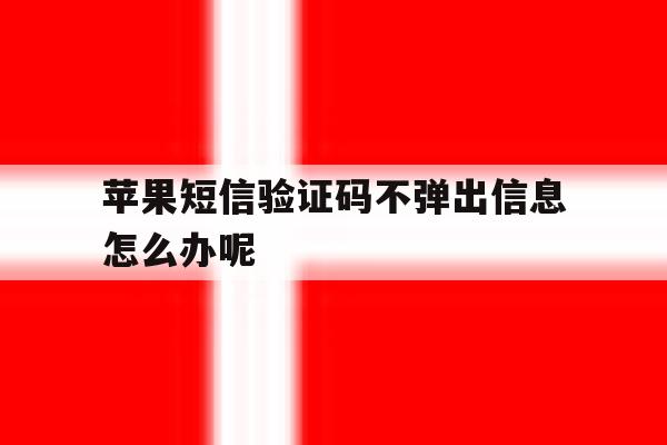 苹果短信验证码不弹出信息怎么办呢 苹果短信验证码不弹出信息怎么办呢