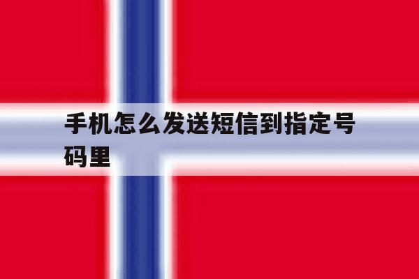 手机怎么发送短信到指定号码里 手机怎么发送短信到指定号码里