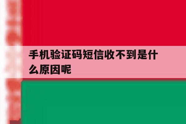 手机验证码短信收不到是什么原因呢 手机验证码短信收不到是什么原因呢