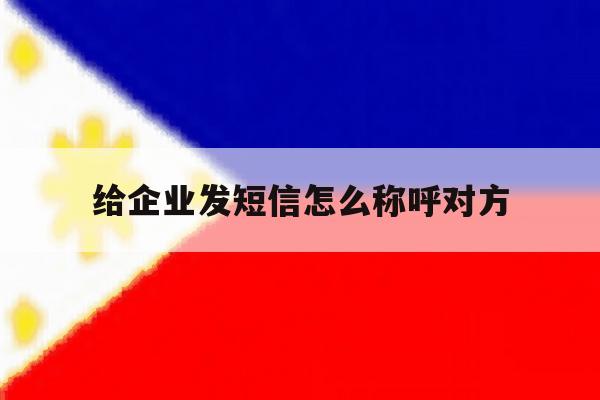 给企业发短信怎么称呼对方 给企业发短信怎么称呼对方