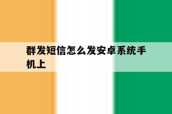 群发短信怎么发安卓系统手机上 群发短信怎么发安卓系统手机上